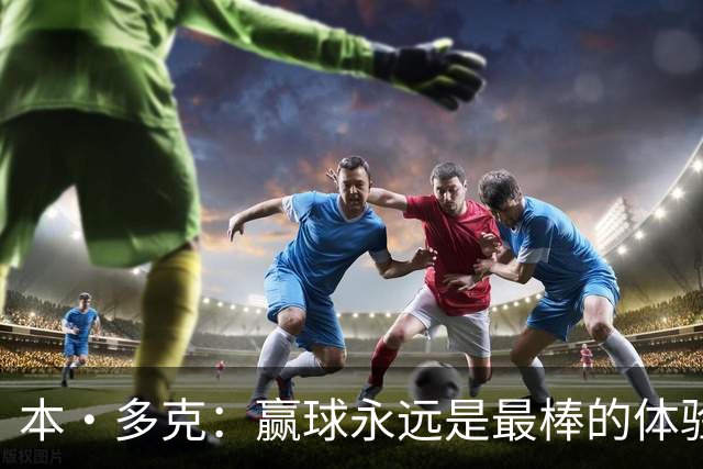 本·多克：赢球永远是最棒的体验，为祖国取胜的这份喜悦无可替代
